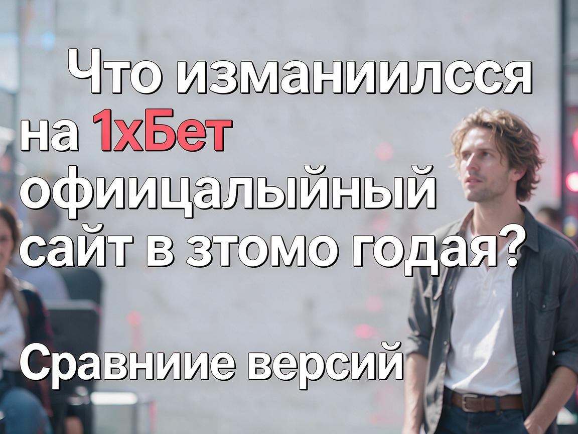 Что изменилось на 1хБет официальный сайт в этом году? Сравнение версий