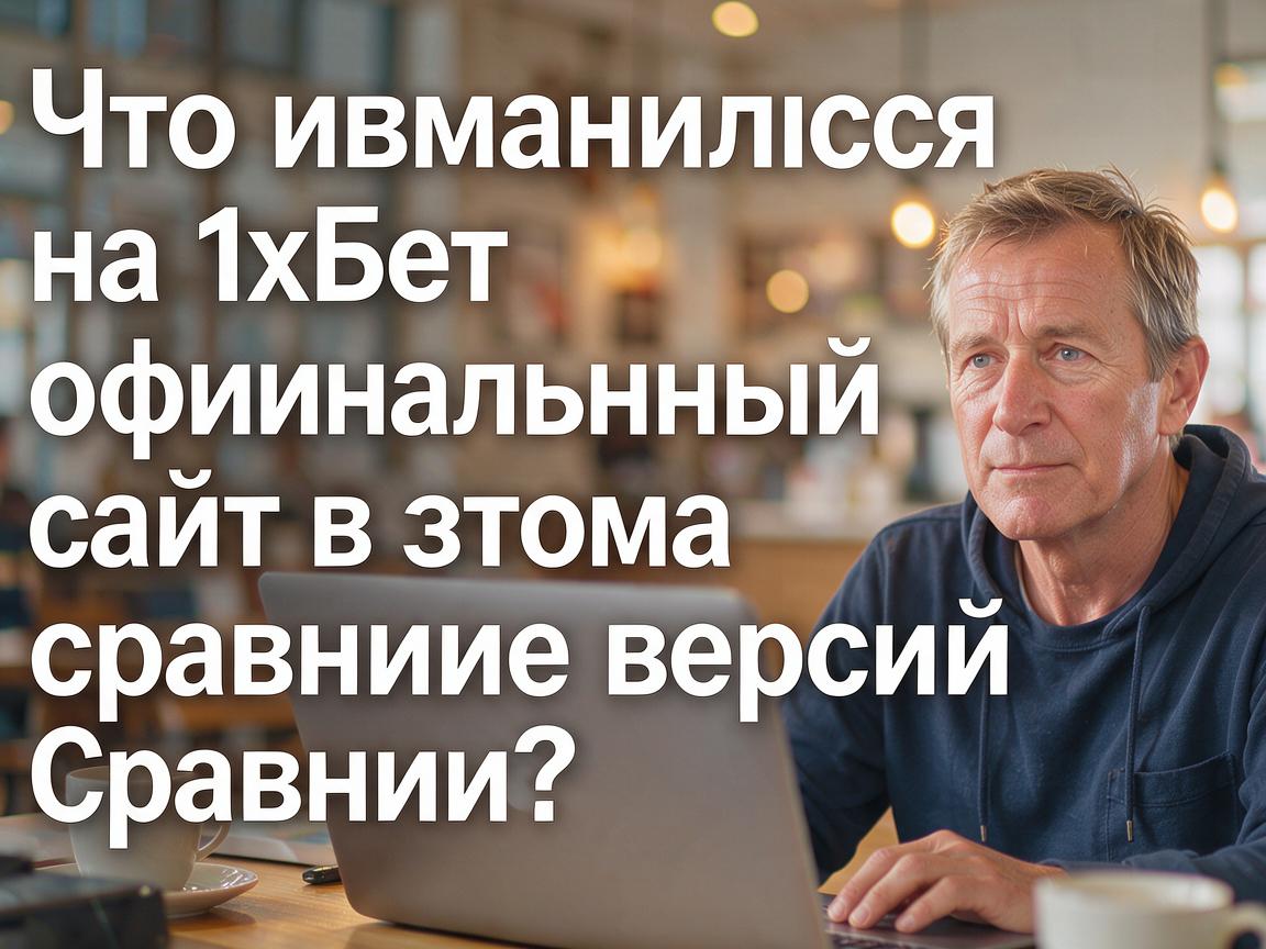 Что изменилось на 1хБет официальный сайт в этом году? Сравнение версий