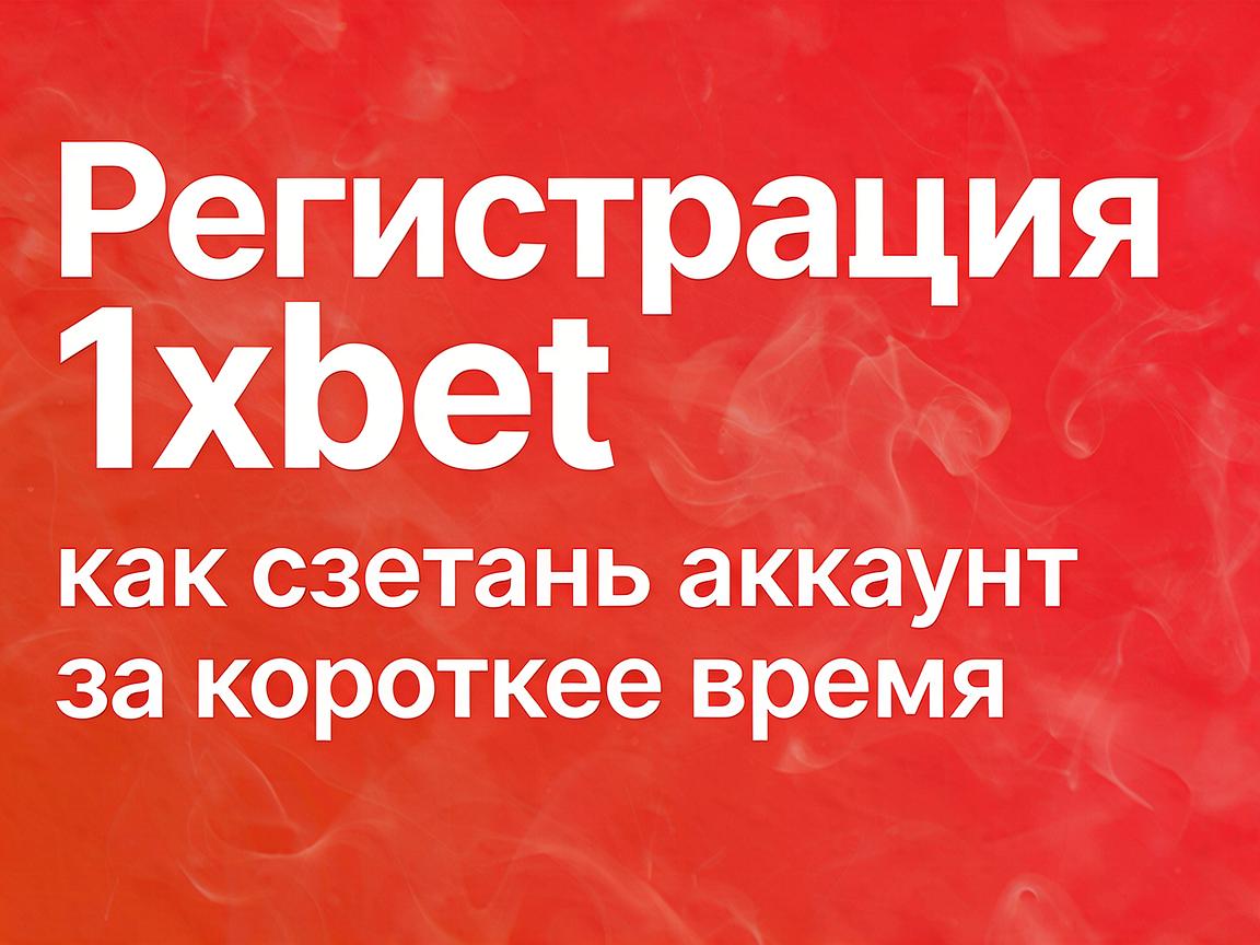Регистрация 1xBet: как создать аккаунт за короткое время