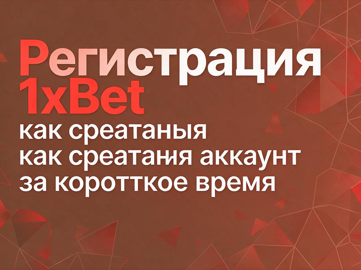 Регистрация 1xBet: как создать аккаунт за короткое время