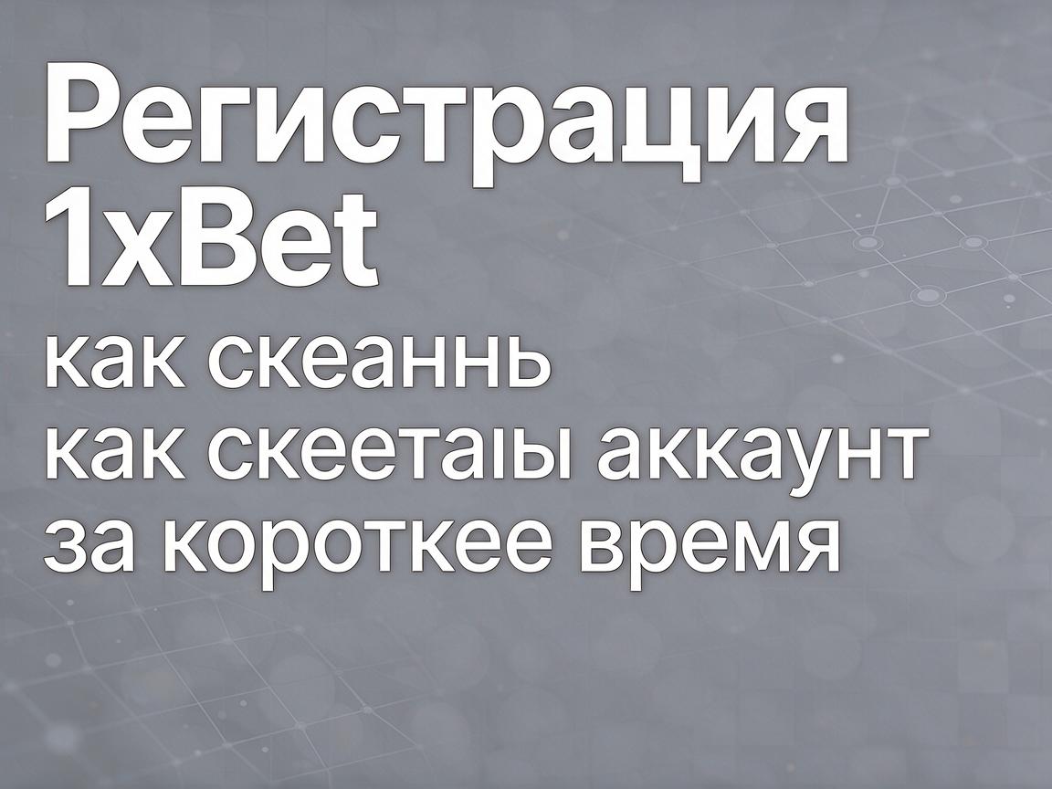 Регистрация 1xBet: как создать аккаунт за короткое время