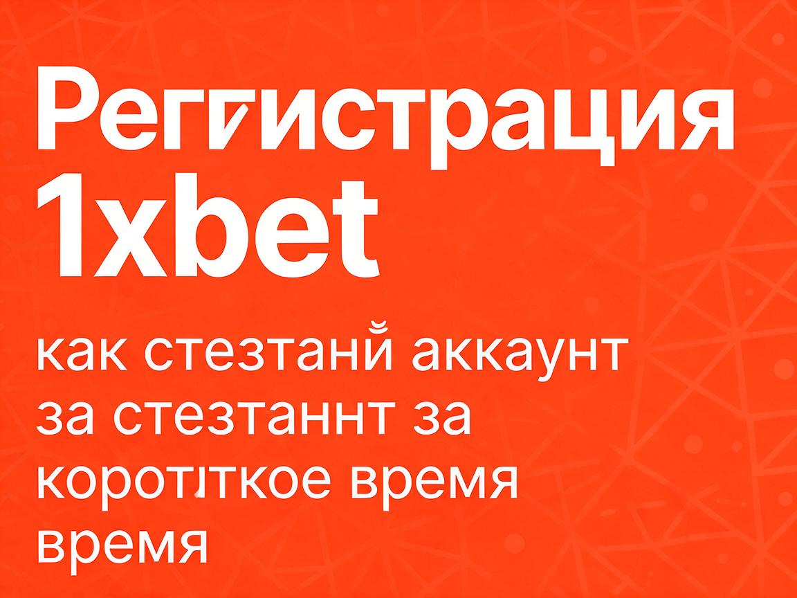 Регистрация 1xBet: как создать аккаунт за короткое время