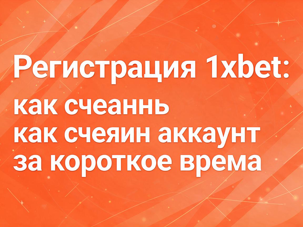 Регистрация 1xBet: как создать аккаунт за короткое время