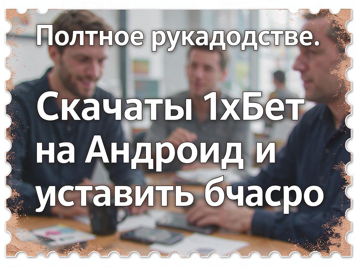 Полное руководство: Скачать 1хБет на Андроид и установить быстро