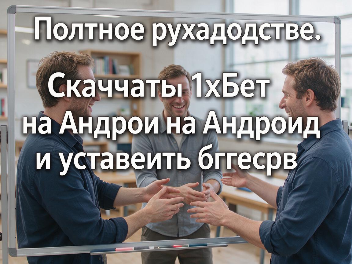 Полное руководство: Скачать 1хБет на Андроид и установить быстро