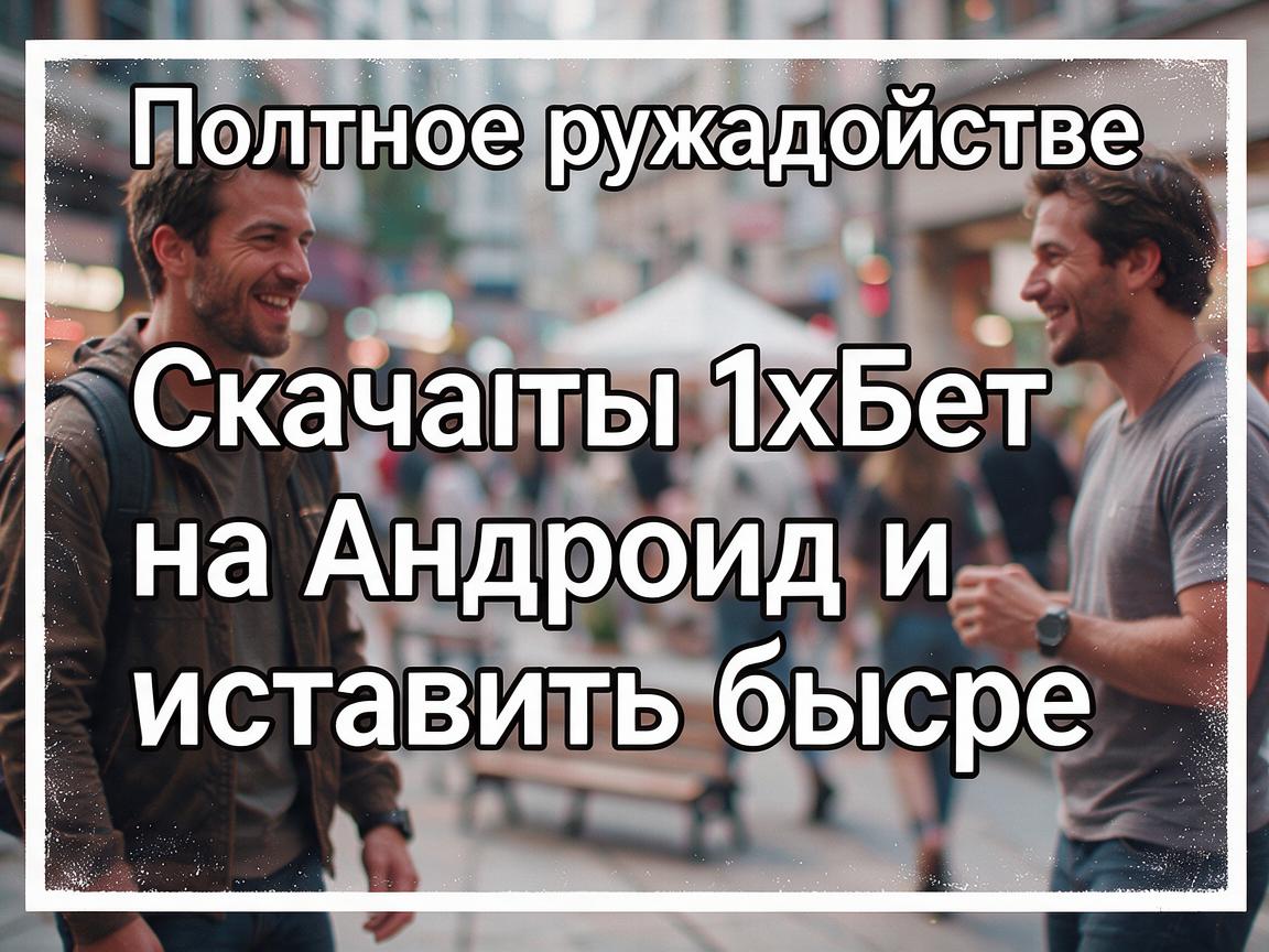 Полное руководство: Скачать 1хБет на Андроид и установить быстро