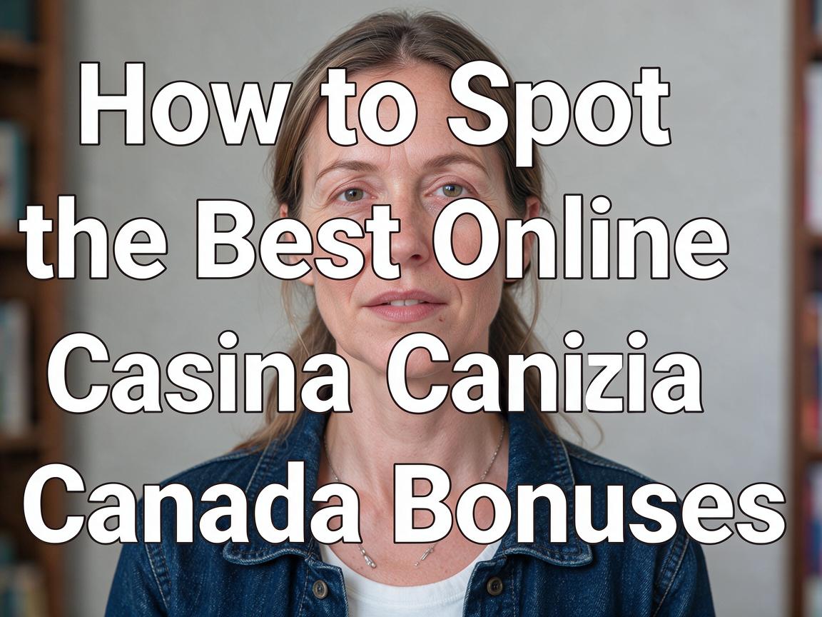 How to Spot the Best Online Casino Canada Bonuses