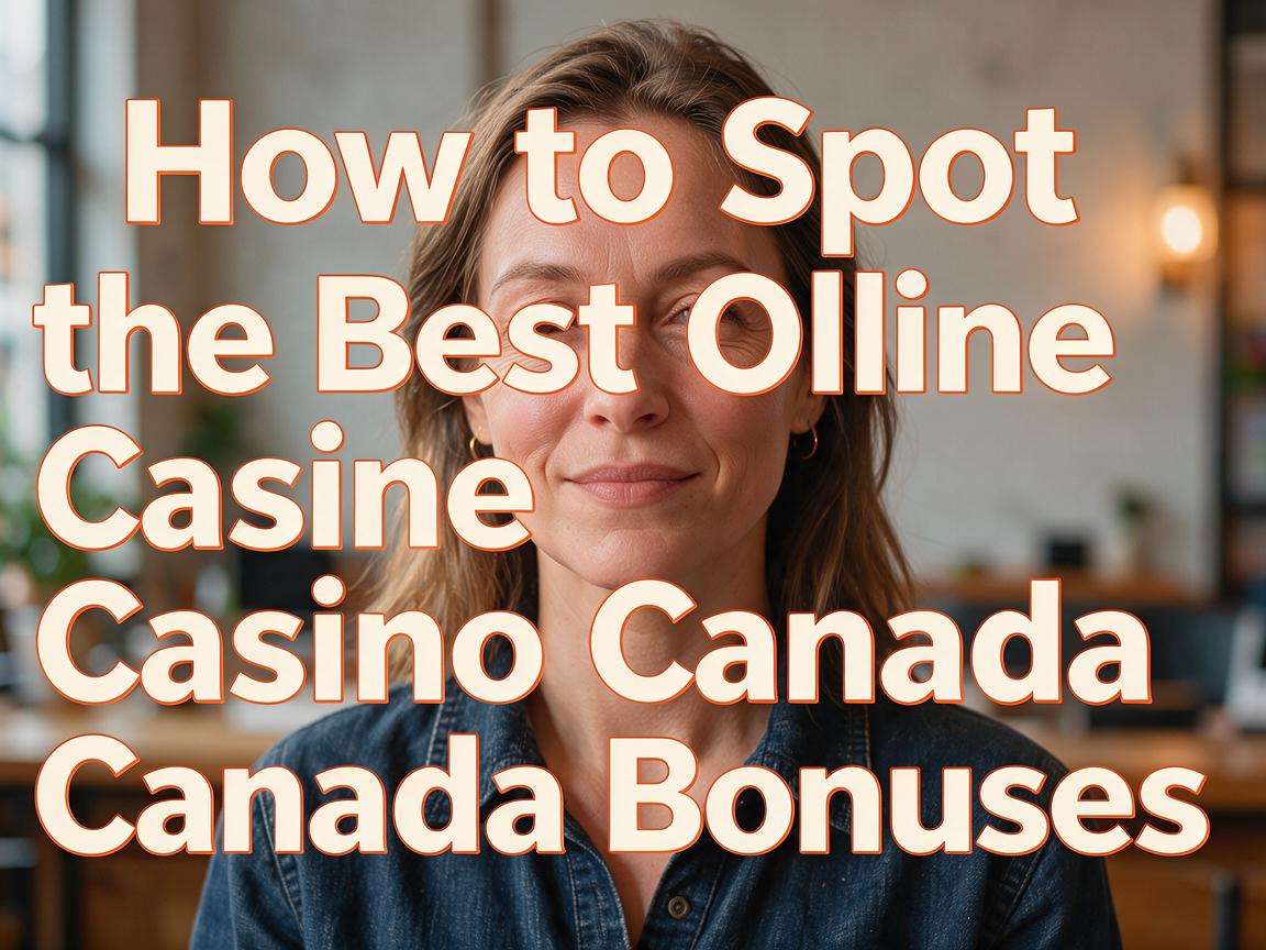 How to Spot the Best Online Casino Canada Bonuses