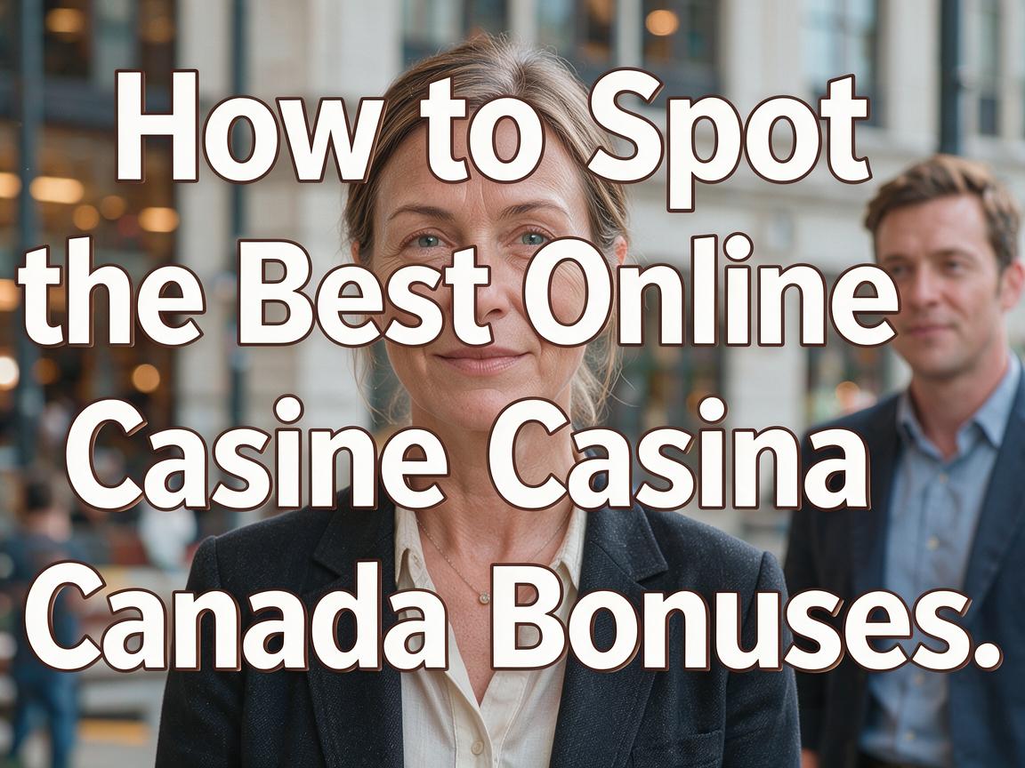 How to Spot the Best Online Casino Canada Bonuses