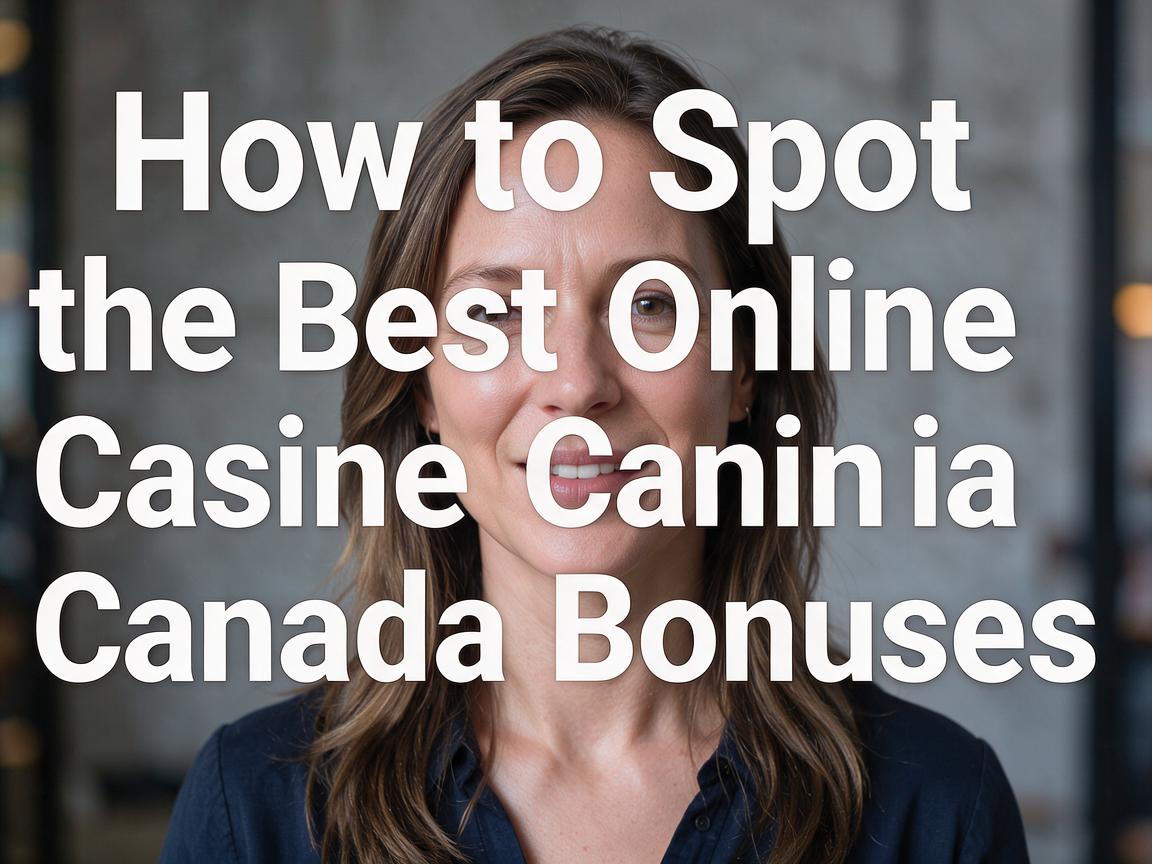 How to Spot the Best Online Casino Canada Bonuses