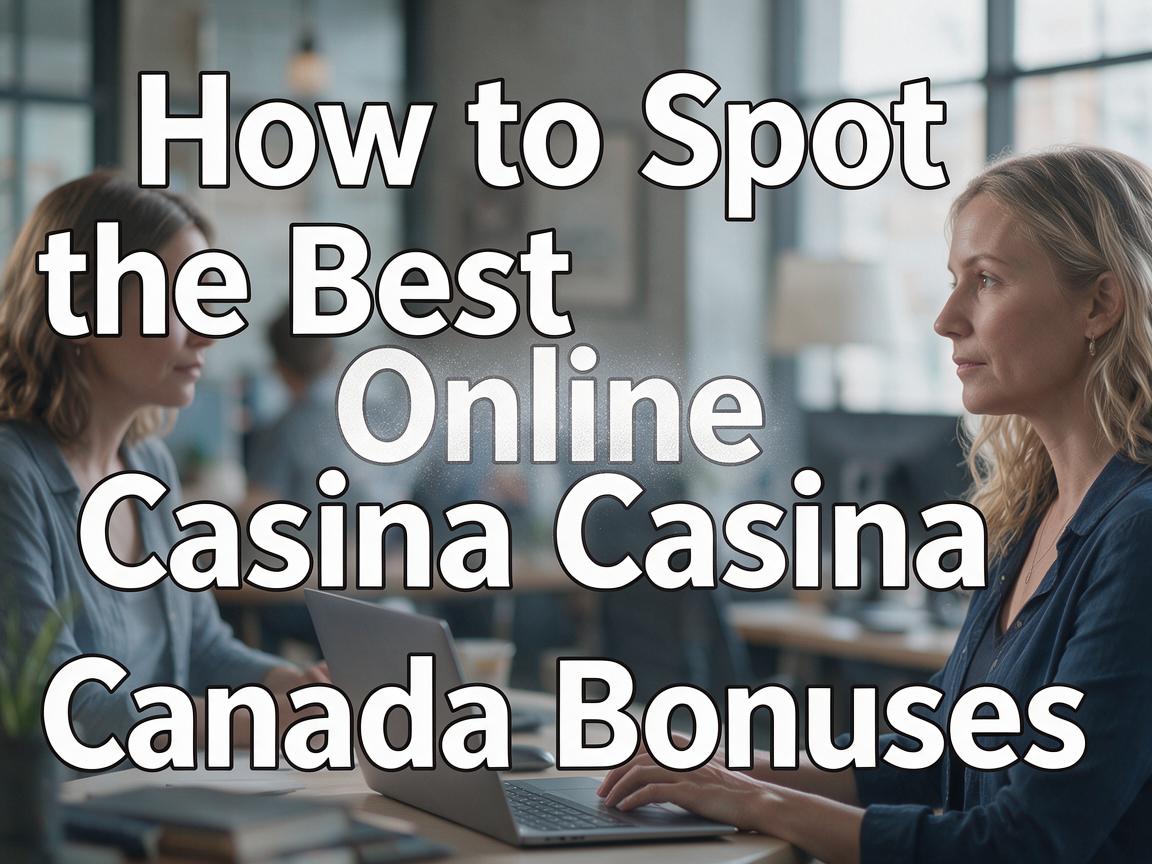 How to Spot the Best Online Casino Canada Bonuses
