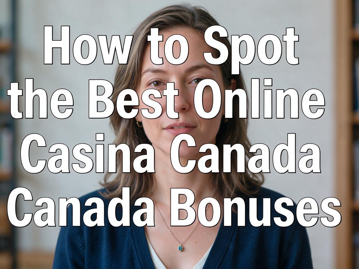 How to Spot the Best Online Casino Canada Bonuses