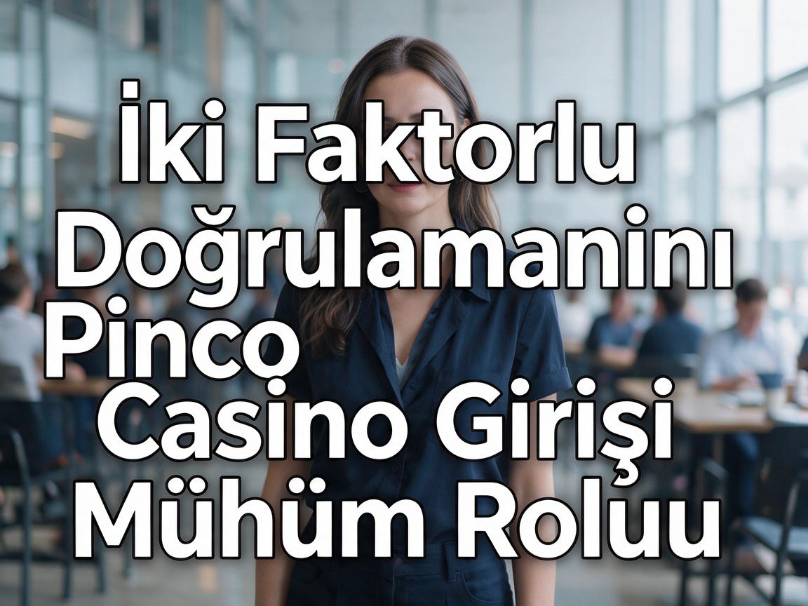 İki Faktorlu Doğrulamanın Pinco Casino Girişi Mühüm Rolu