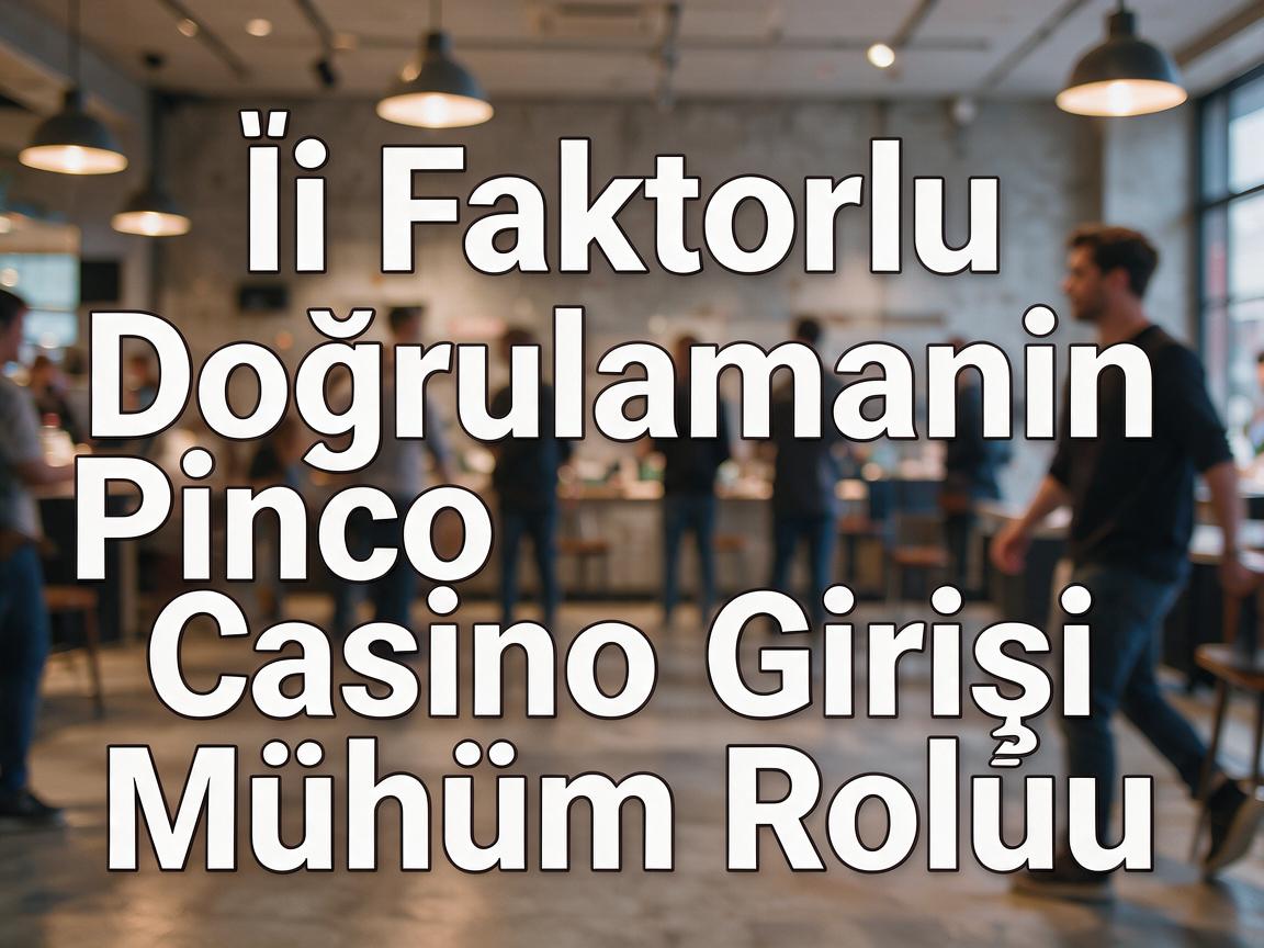 İki Faktorlu Doğrulamanın Pinco Casino Girişi Mühüm Rolu