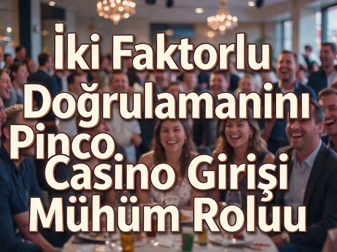 İki Faktorlu Doğrulamanın Pinco Casino Girişi Mühüm Rolu