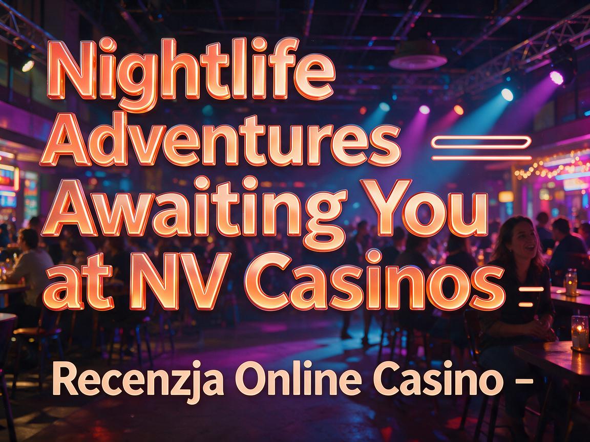 Nightlife Adventures Awaiting You at NV Casinos - Recenzja Online Casino