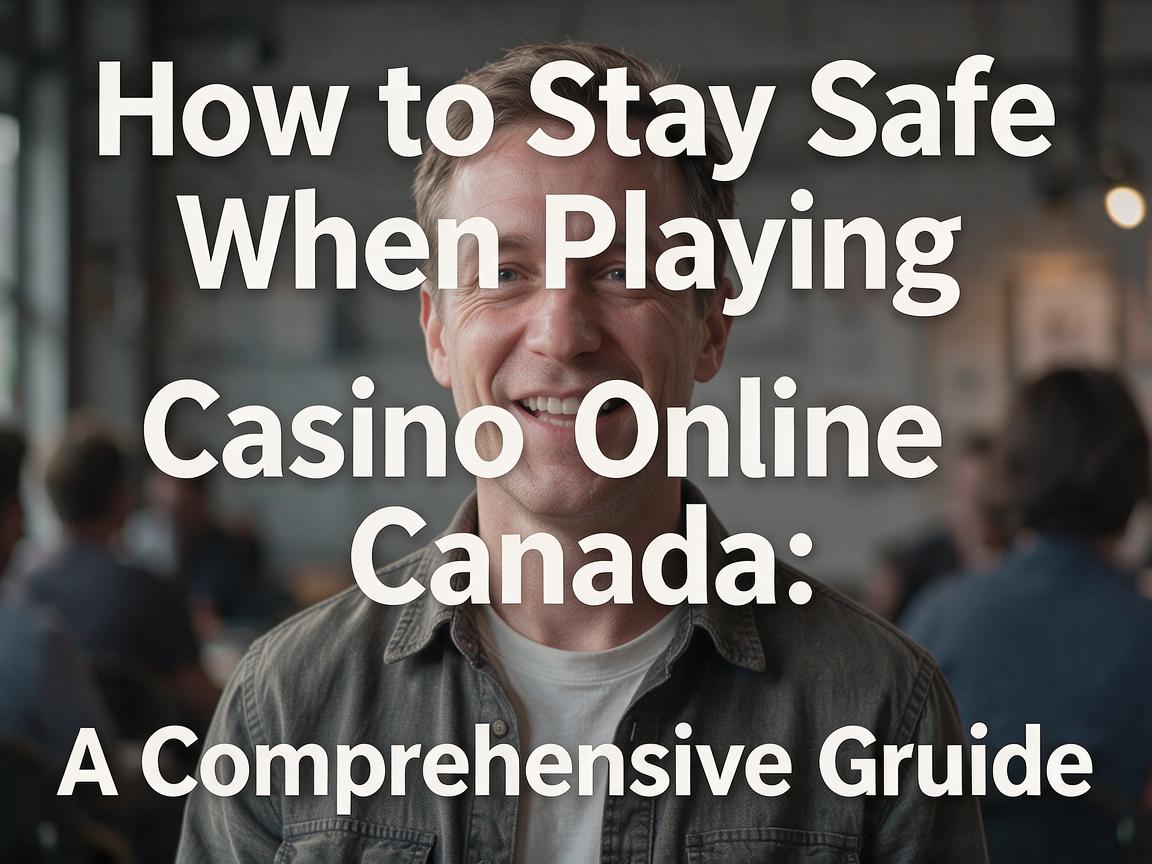 How to Stay Safe When Playing Casino Online Canada: A Comprehensive Guide