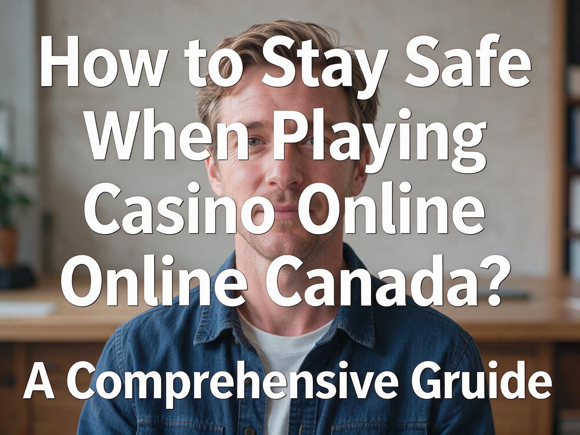 How to Stay Safe When Playing Casino Online Canada: A Comprehensive Guide