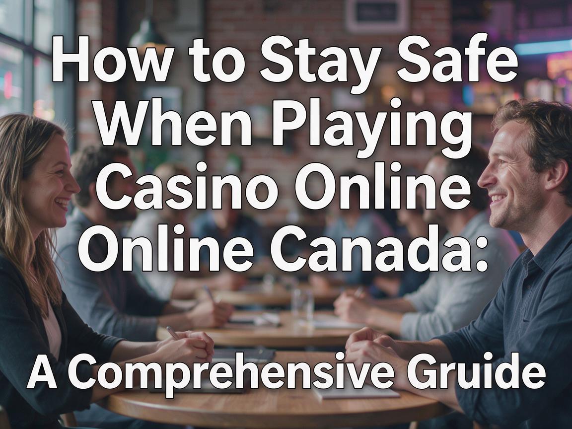 How to Stay Safe When Playing Casino Online Canada: A Comprehensive Guide