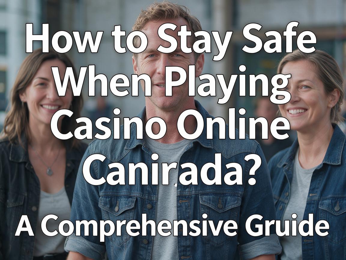 How to Stay Safe When Playing Casino Online Canada: A Comprehensive Guide