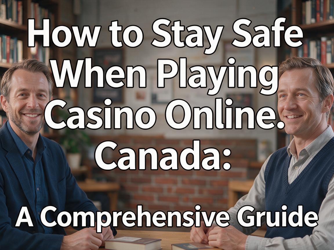 How to Stay Safe When Playing Casino Online Canada: A Comprehensive Guide