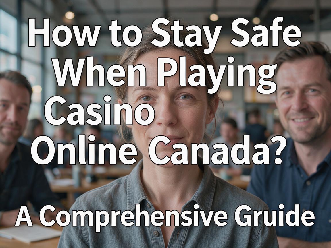 How to Stay Safe When Playing Casino Online Canada: A Comprehensive Guide