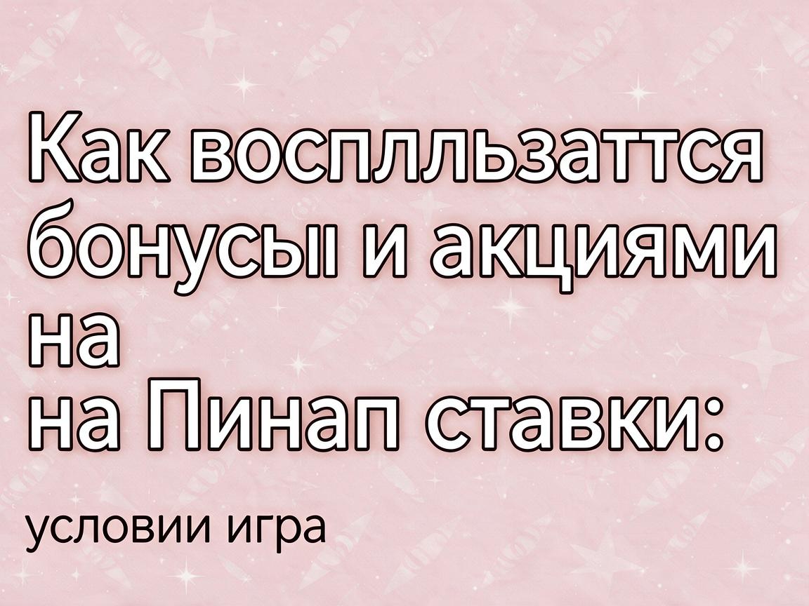 Как воспользоваться бонусами и акциями на Пинап ставки: условия игры
