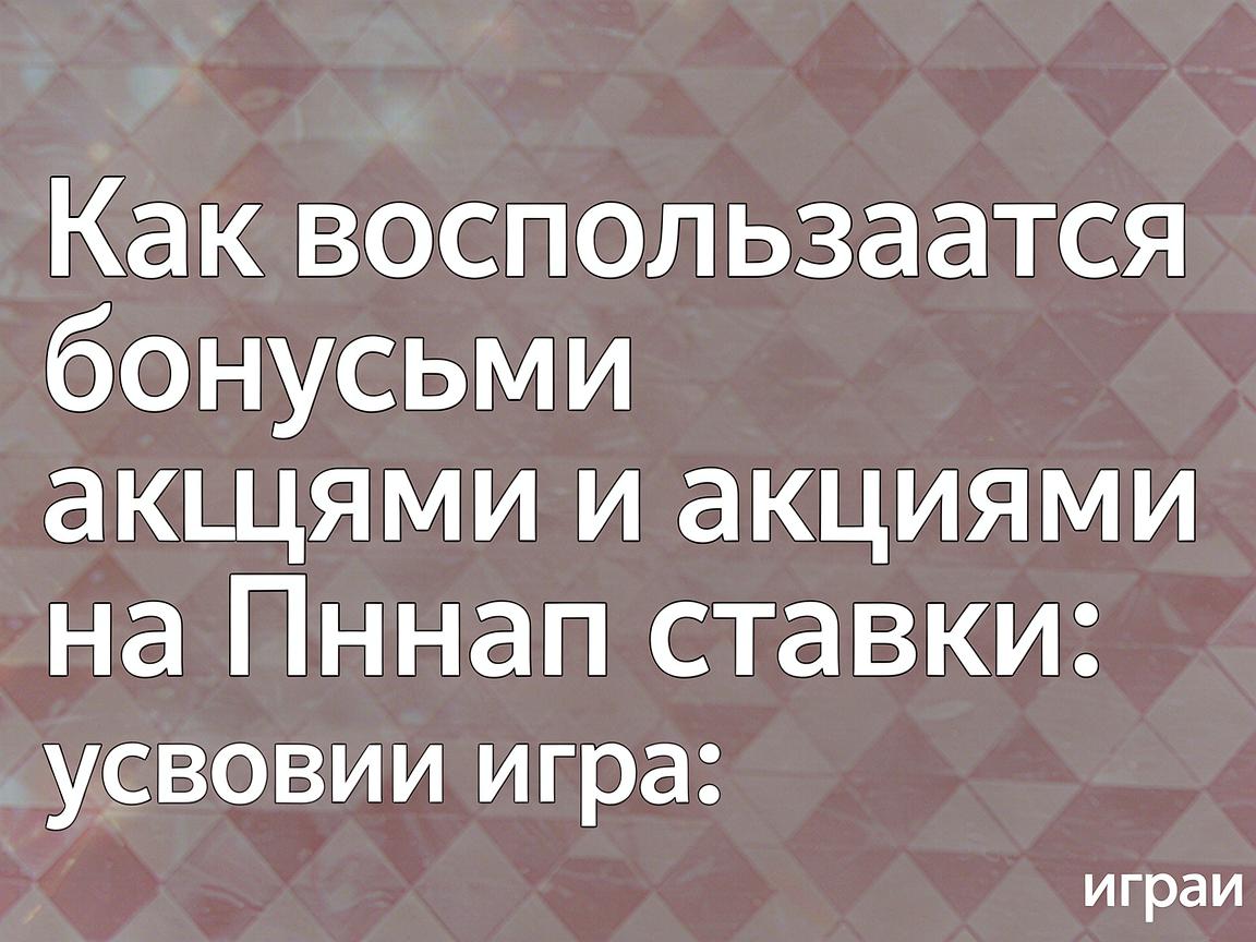 Как воспользоваться бонусами и акциями на Пинап ставки: условия игры