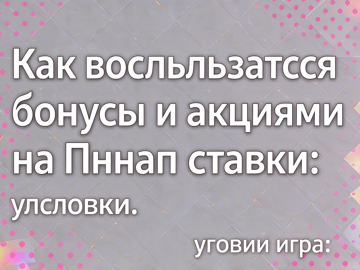 Как воспользоваться бонусами и акциями на Пинап ставки: условия игры
