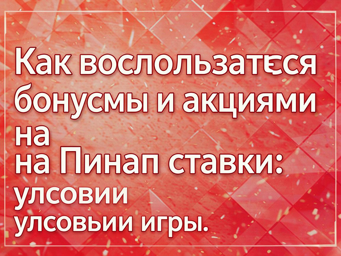Как воспользоваться бонусами и акциями на Пинап ставки: условия игры