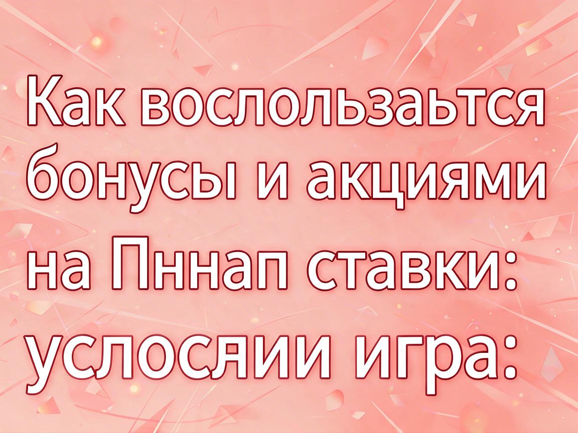 Как воспользоваться бонусами и акциями на Пинап ставки: условия игры