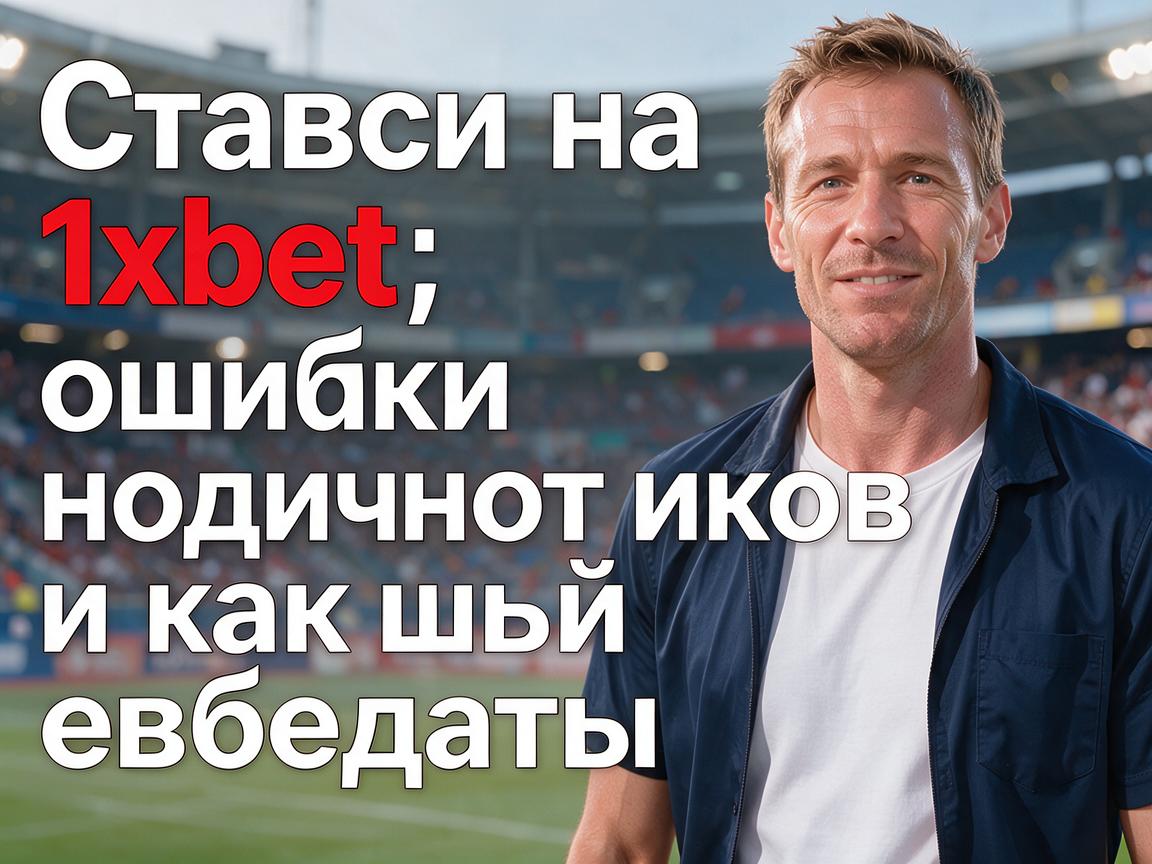 Ставки на спорт 1xBet: ошибки новичков и как их избежать