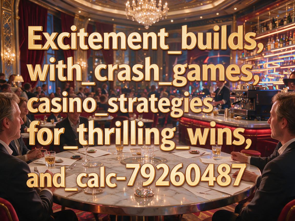 Excitement_builds_with_crash_games_casino_strategies_for_thrilling_wins_and_calc-79260487
