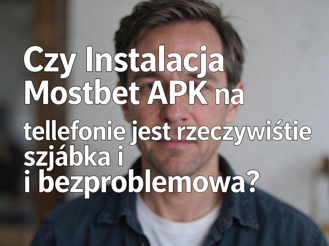 Czy Instalacja Mostbet APK na telefonie jest rzeczywiście szybka i bezproblemowa?