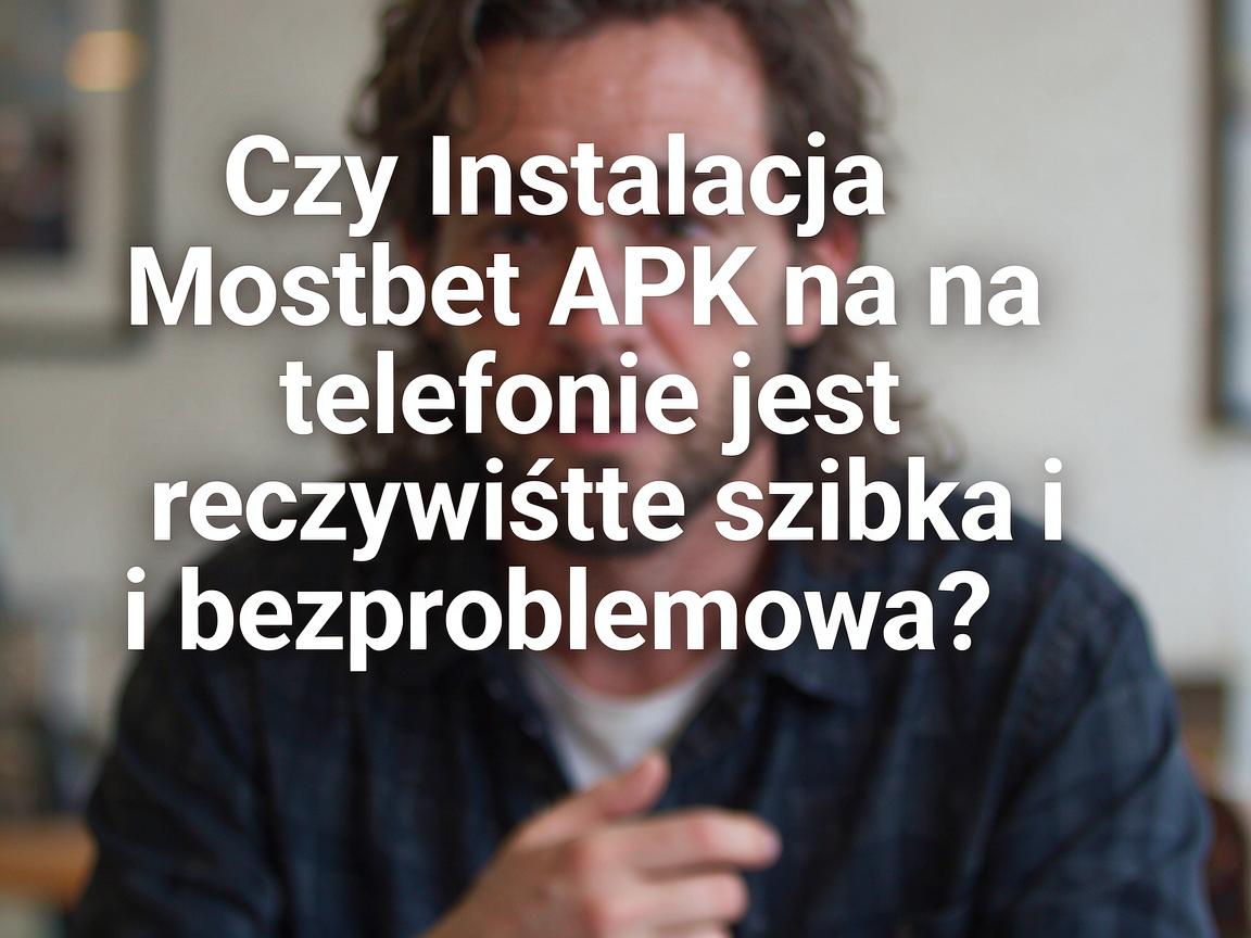 Czy Instalacja Mostbet APK na telefonie jest rzeczywiście szybka i bezproblemowa?