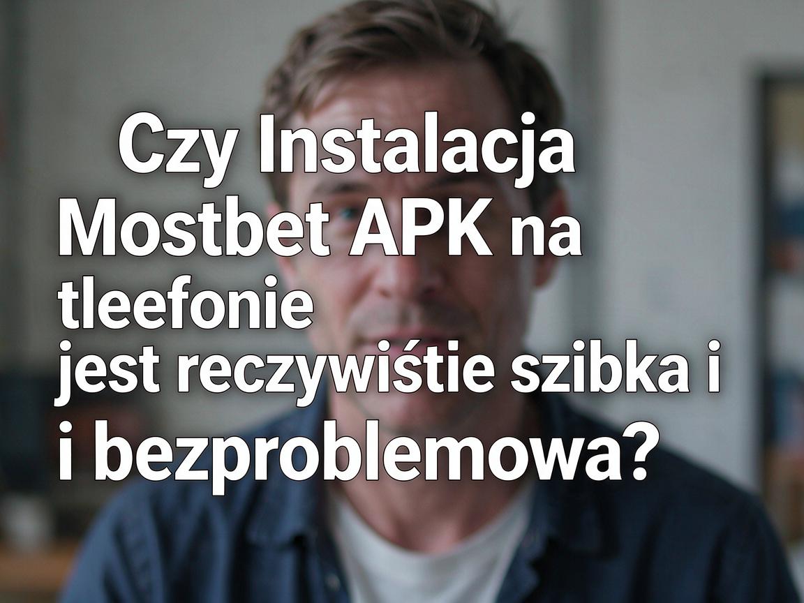 Czy Instalacja Mostbet APK na telefonie jest rzeczywiście szybka i bezproblemowa?