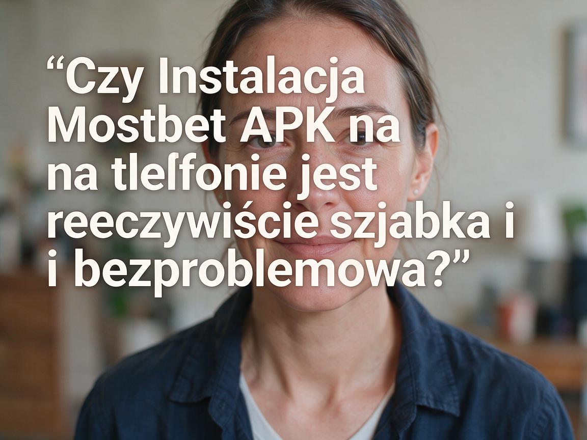 Czy Instalacja Mostbet APK na telefonie jest rzeczywiście szybka i bezproblemowa?