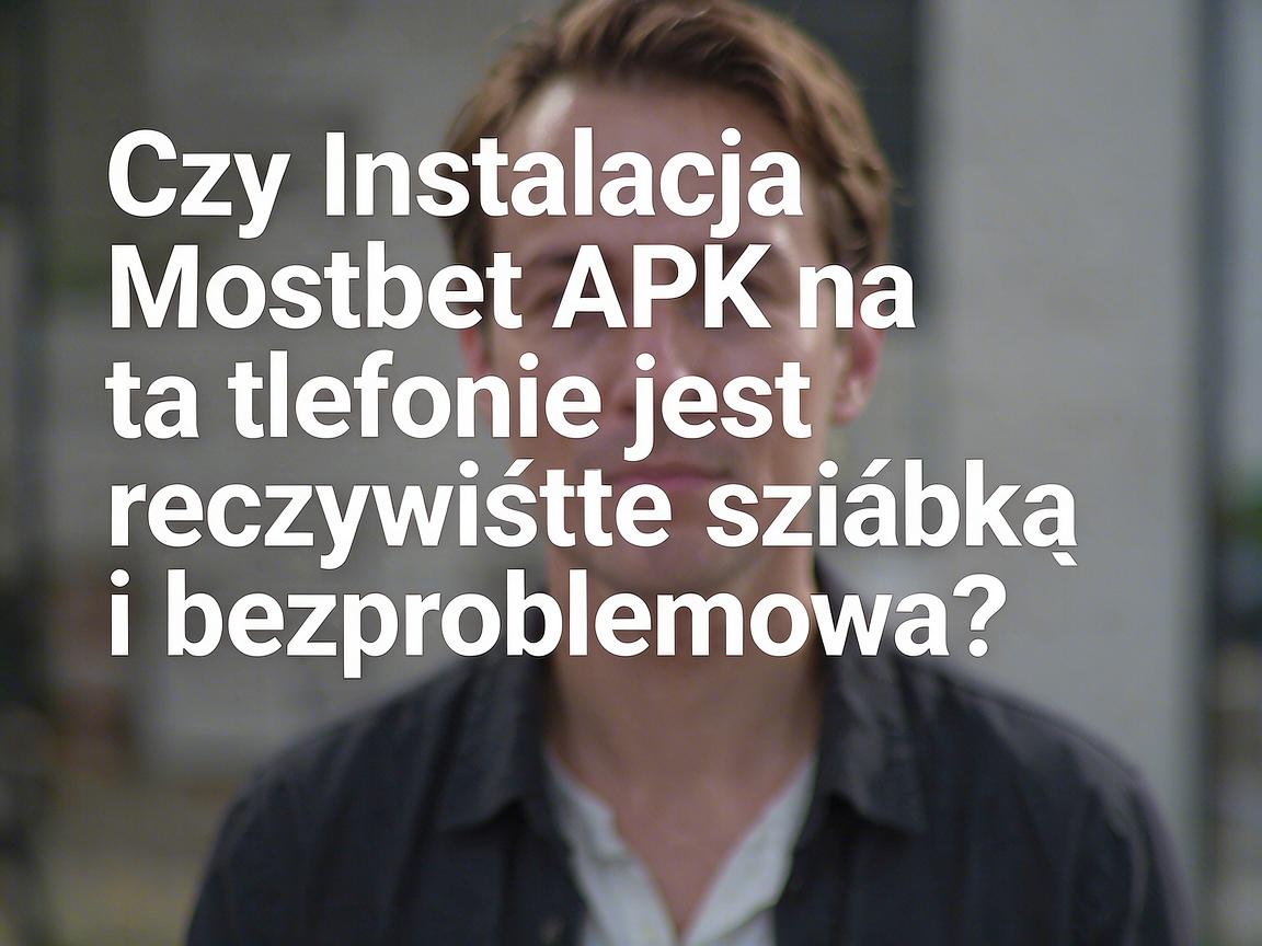 Czy Instalacja Mostbet APK na telefonie jest rzeczywiście szybka i bezproblemowa?