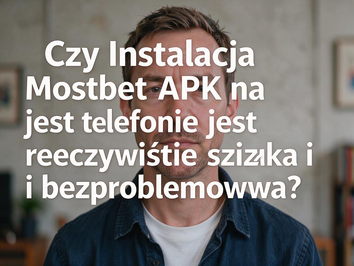 Czy Instalacja Mostbet APK na telefonie jest rzeczywiście szybka i bezproblemowa?