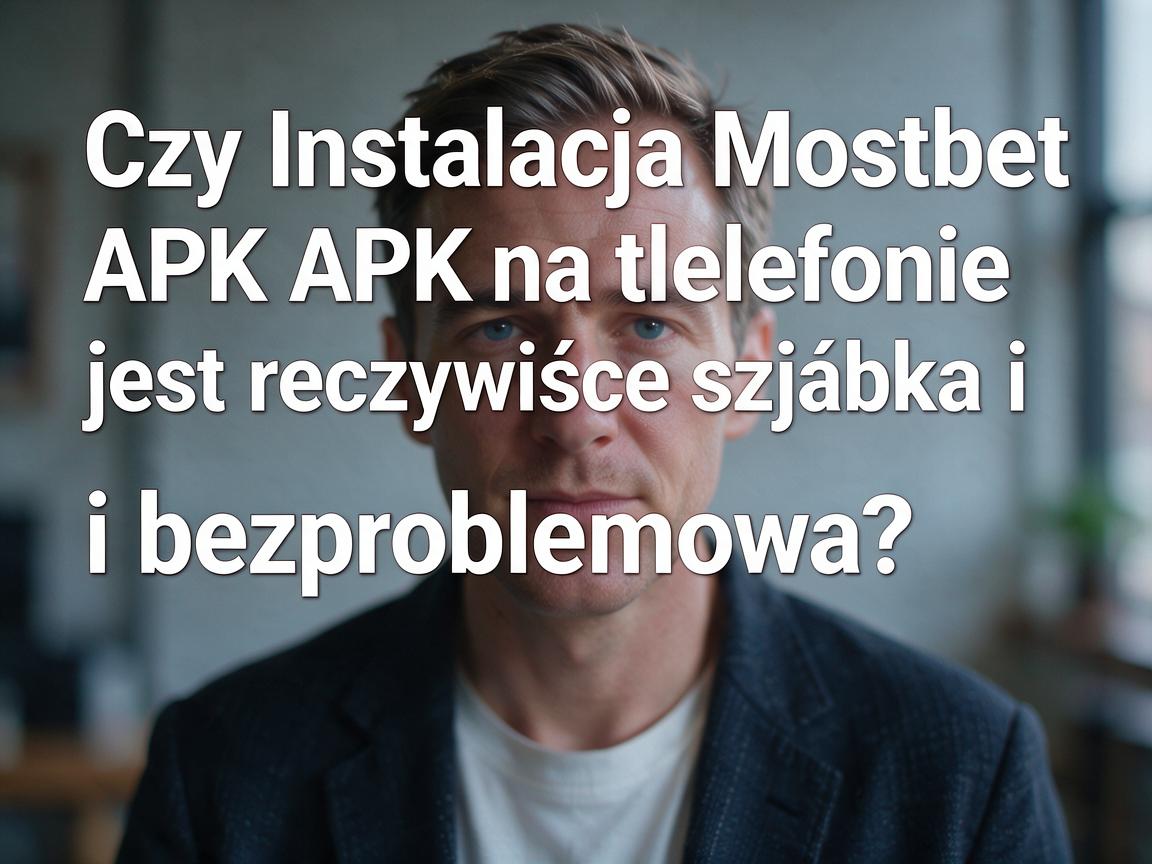 Czy Instalacja Mostbet APK na telefonie jest rzeczywiście szybka i bezproblemowa?