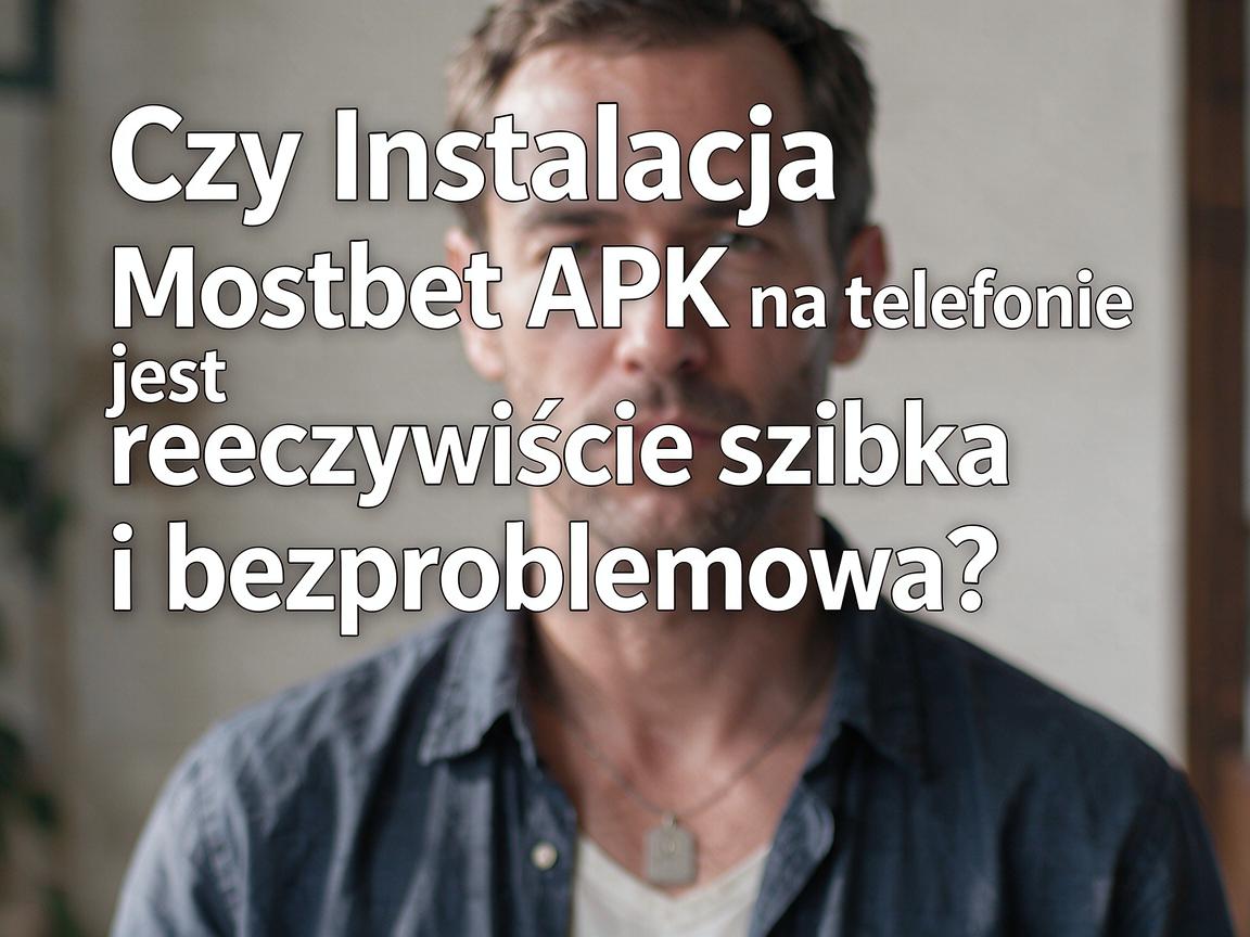Czy Instalacja Mostbet APK na telefonie jest rzeczywiście szybka i bezproblemowa?