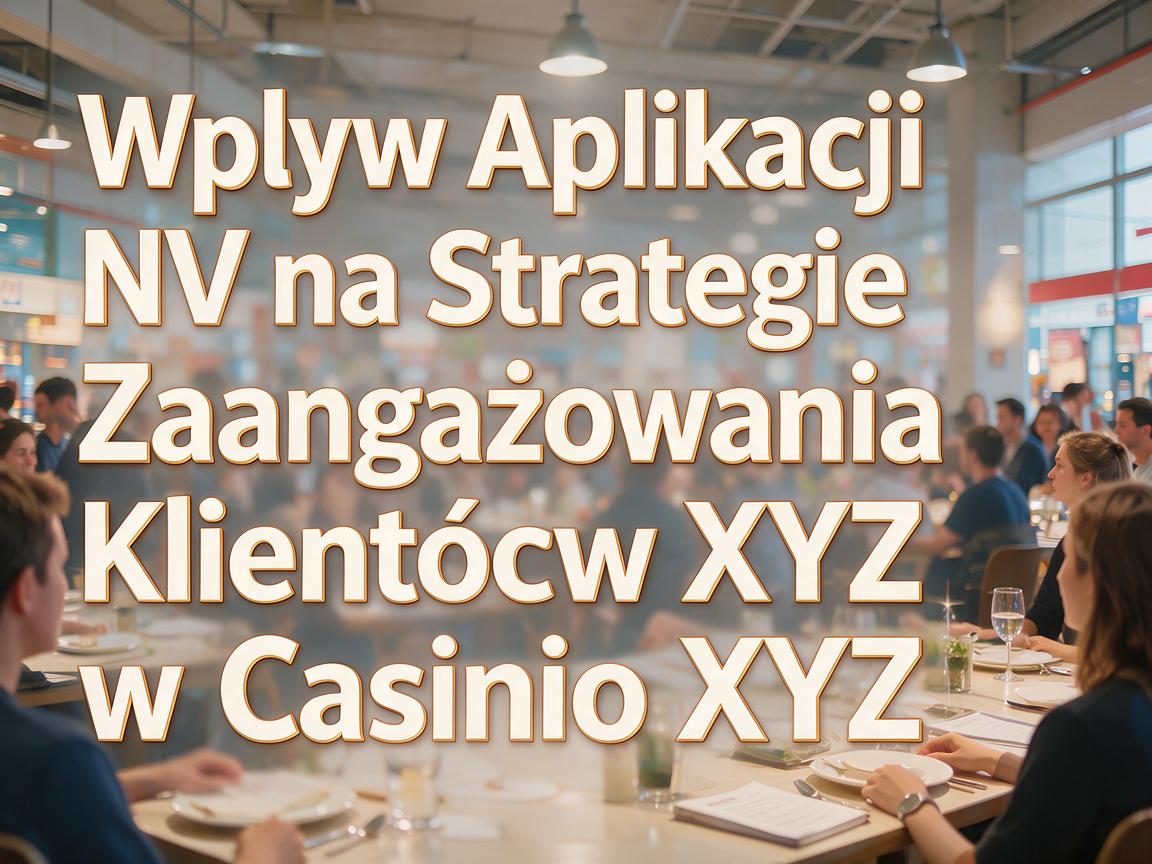 Wpływ Aplikacji NV na Strategie Zaangażowania Klientów w Casino XYZ