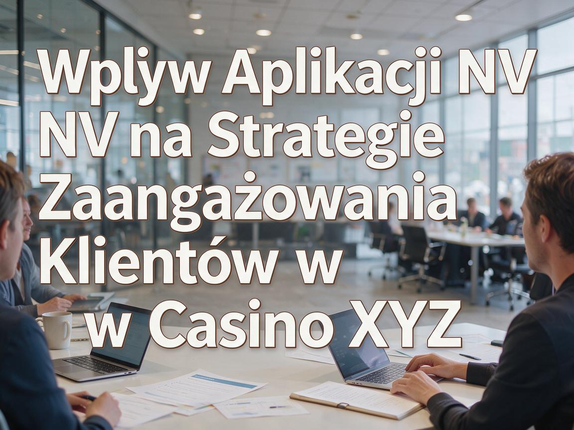 Wpływ Aplikacji NV na Strategie Zaangażowania Klientów w Casino XYZ
