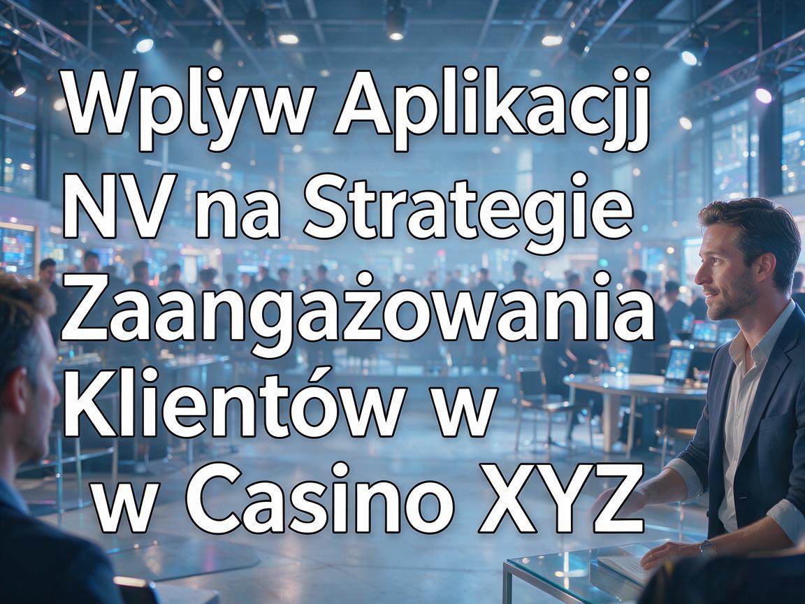 Wpływ Aplikacji NV na Strategie Zaangażowania Klientów w Casino XYZ