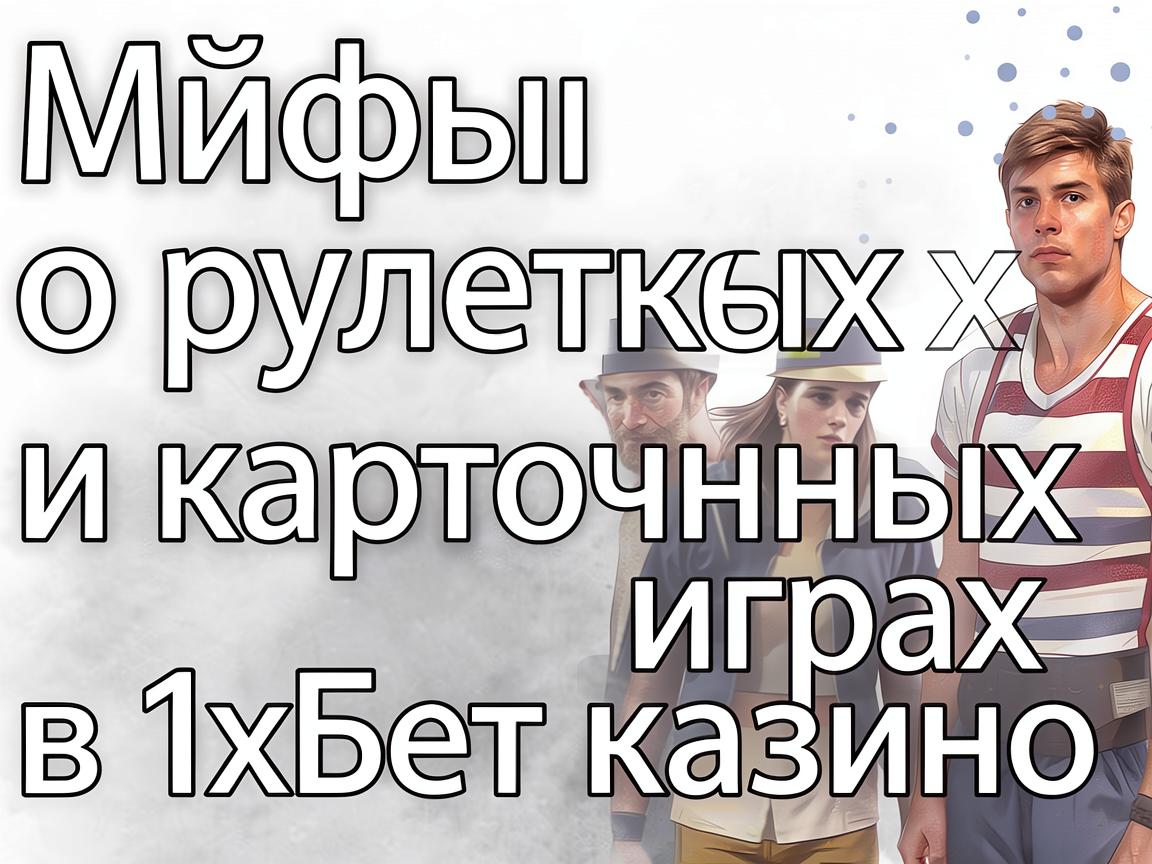 Мифы о рулетках и карточных играх в 1хБет казино