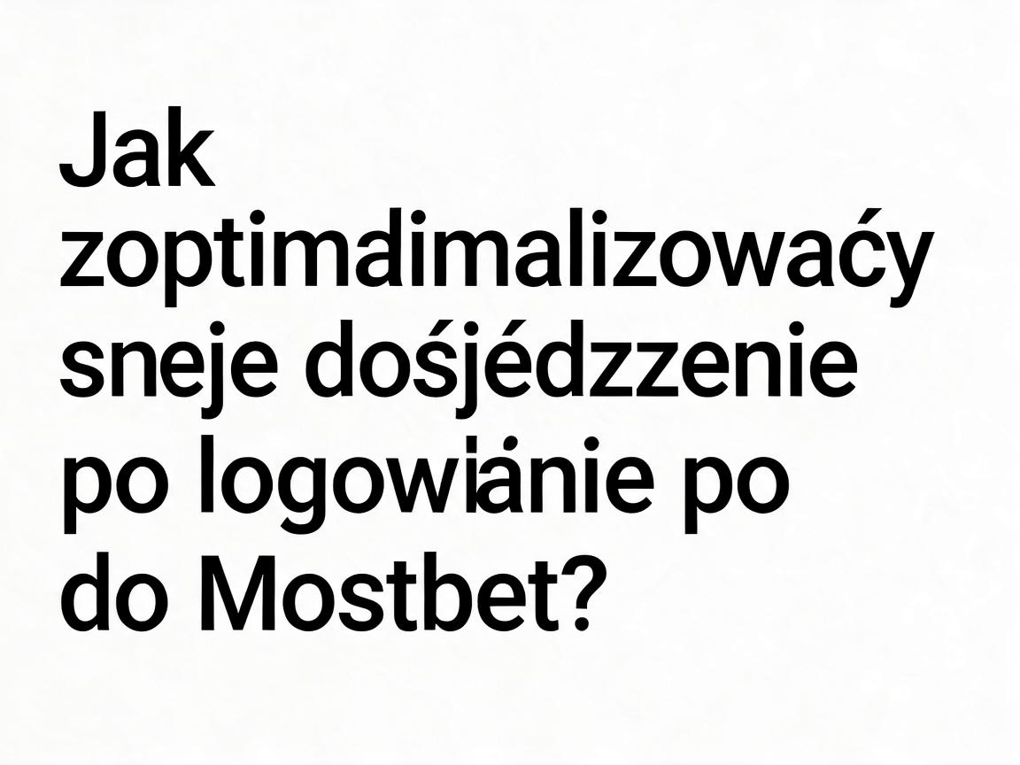Jak zoptymalizować swoje doświadczenie po logowaniu do Mostbet?