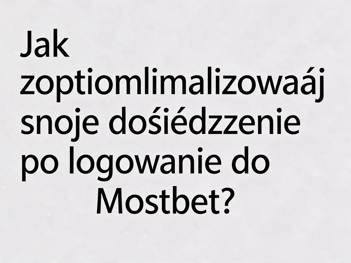 Jak zoptymalizować swoje doświadczenie po logowaniu do Mostbet?