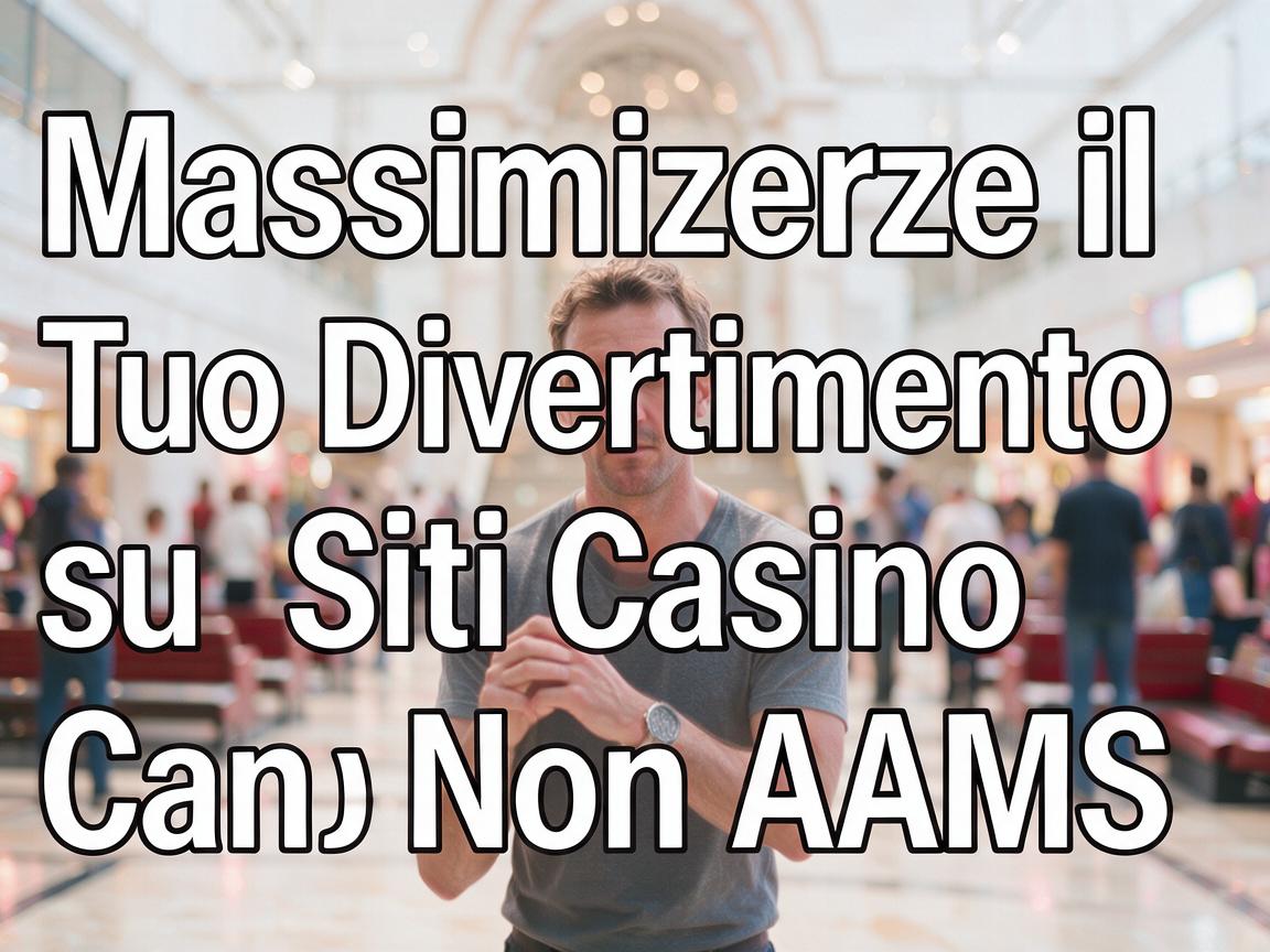 Massimizzare il Tuo Divertimento su Siti Casino Non AAMS