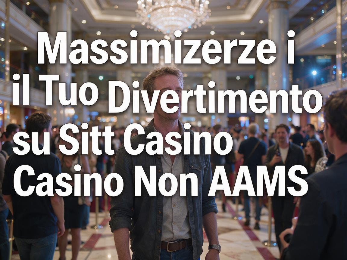 Massimizzare il Tuo Divertimento su Siti Casino Non AAMS