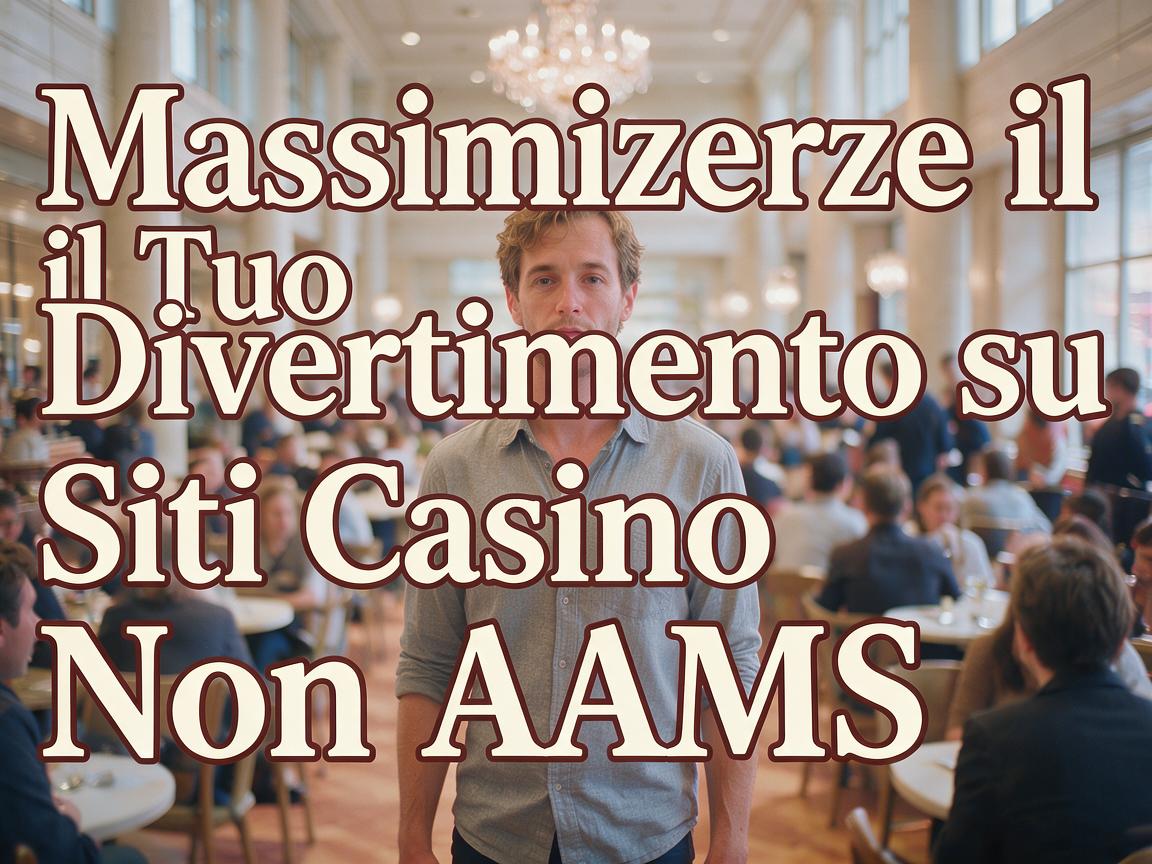 Massimizzare il Tuo Divertimento su Siti Casino Non AAMS